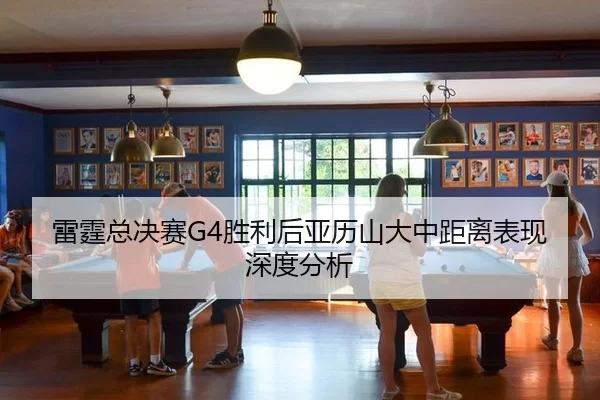 雷霆总决赛G4胜利后亚历山大中距离表现深度分析